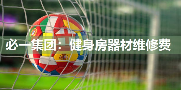 必一集团：健身房器材维修费