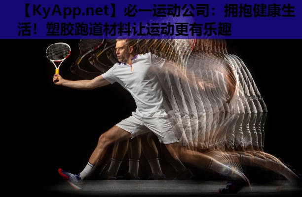 必一运动公司：拥抱健康生活！塑胶跑道材料让运动更有乐趣