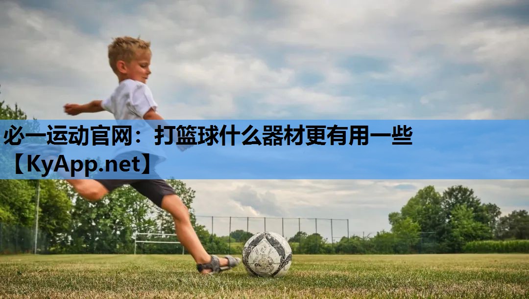 必一运动官网：打篮球什么器材更有用一些