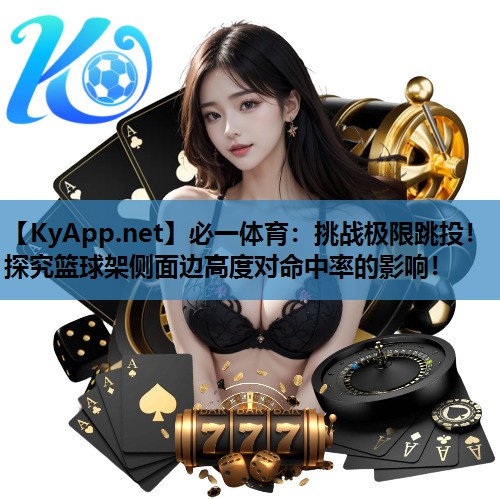 必一体育：挑战极限跳投！探究篮球架侧面边高度对命中率的影响！