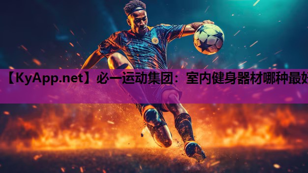 必一运动集团：室内健身器材哪种最好