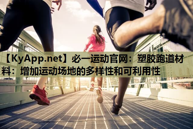 必一运动官网：塑胶跑道材料：增加运动场地的多样性和可利用性