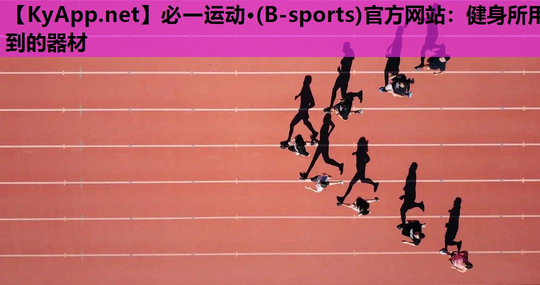 必一运动·(B-sports)官方网站：健身所用到的器材