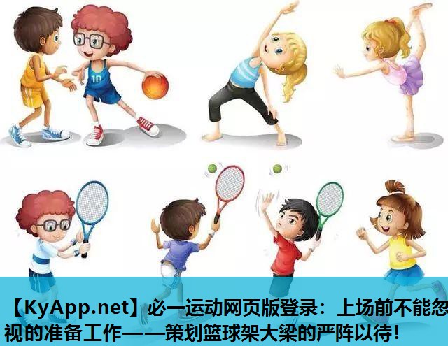 必一运动网页版登录：上场前不能忽视的准备工作——策划篮球架大梁的严阵以待！