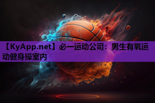 必一运动公司：男生有氧运动健身操室内