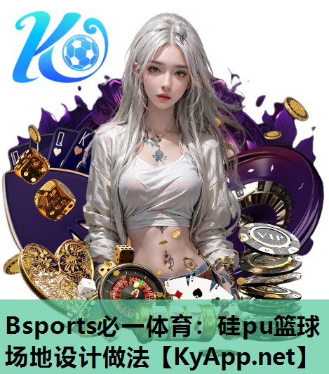 Bsports必一体育：硅pu篮球场地设计做法