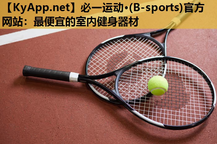 必一运动·(B-sports)官方网站：最便宜的室内健身器材