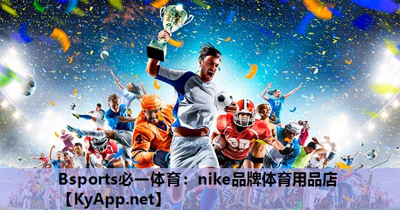 Bsports必一体育：nike品牌体育用品店