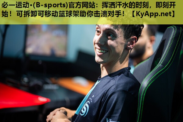 必一运动·(B-sports)官方网站：挥洒汗水的时刻，即刻开始！可拆卸可移动篮球架助你击溃对手！