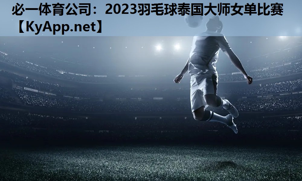 必一体育公司：2023羽毛球泰国大师女单比赛