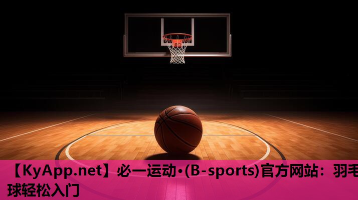 必一运动·(B-sports)官方网站：羽毛球轻松入门