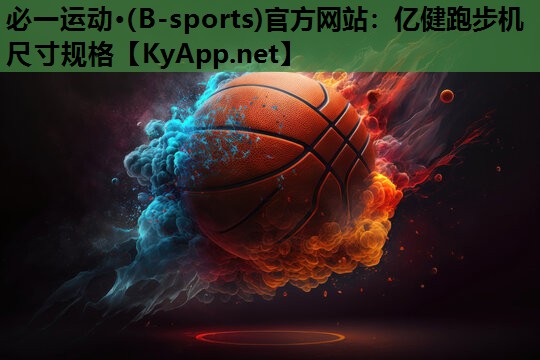 必一运动·(B-sports)官方网站：亿健跑步机尺寸规格