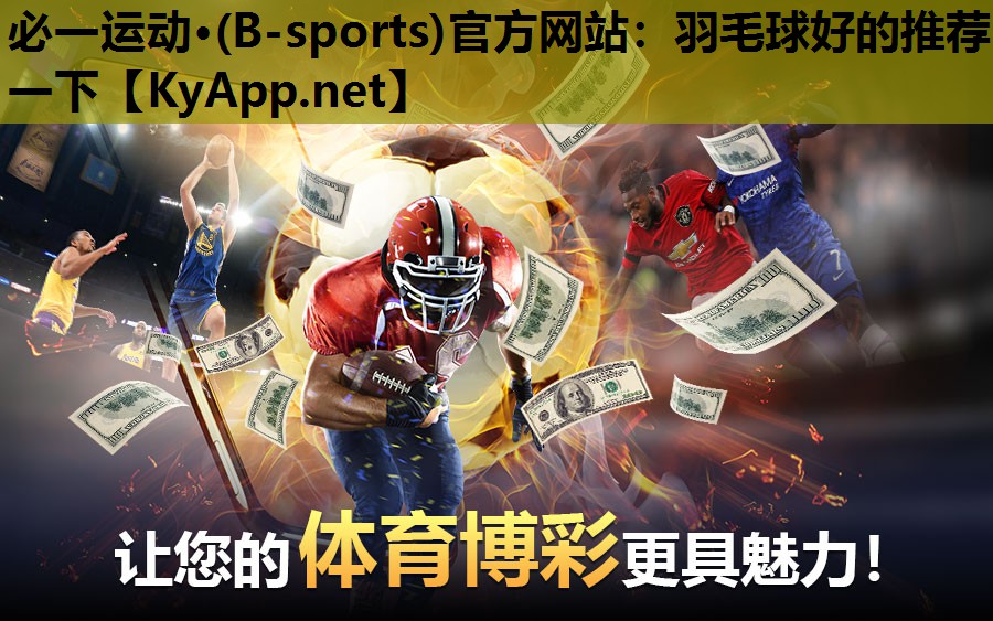 必一运动·(B-sports)官方网站：羽毛球好的推荐一下