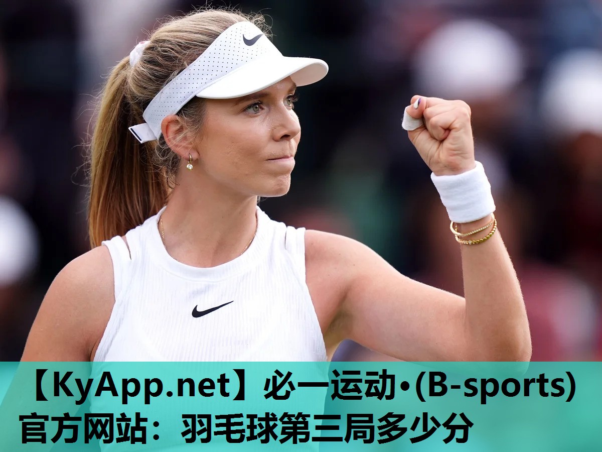 必一运动·(B-sports)官方网站：羽毛球第三局多少分