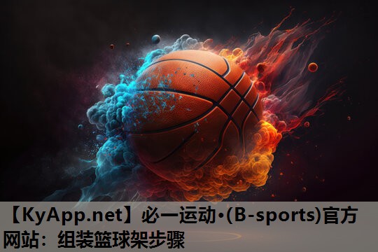 必一运动·(B-sports)官方网站：组装篮球架步骤