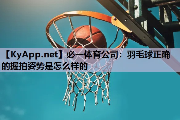 羽毛球正确的握拍姿势是怎么样的